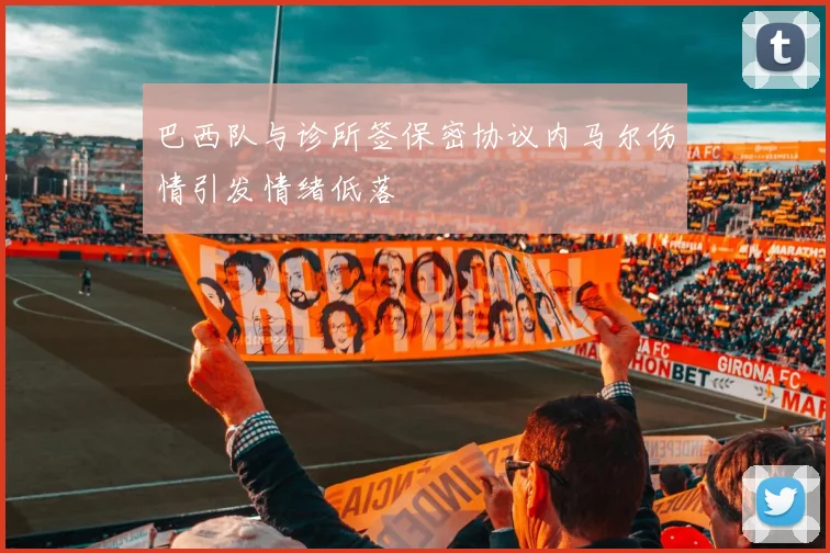 巴西队与诊所签保密协议内马尔伤情引发情绪低落