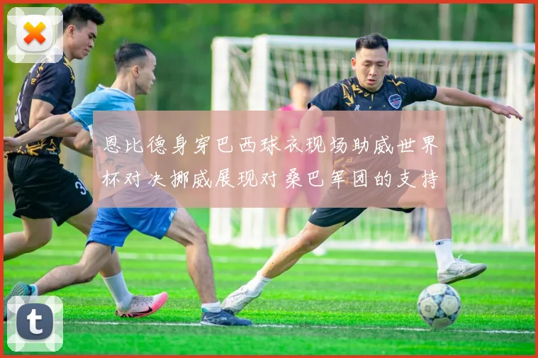 恩比德身穿巴西球衣现场助威世界杯对决挪威展现对桑巴军团的支持