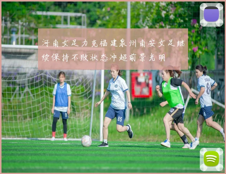 河南女足力克福建泉州南安女足继续保持不败状态冲超前景光明
