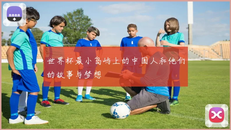 世界杯最小岛屿上的中国人和他们的故事与梦想