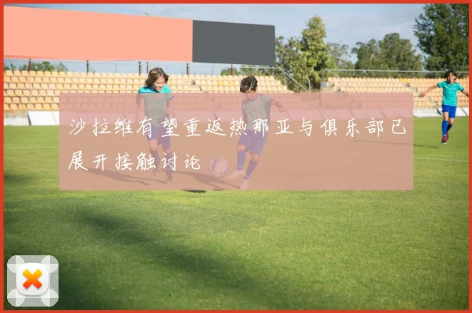 沙拉维有望重返热那亚与俱乐部已展开接触讨论