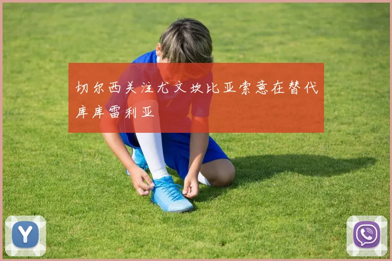 切尔西关注尤文坎比亚索意在替代库库雷利亚